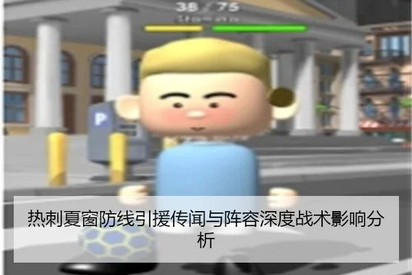 热刺夏窗防线引援传闻与阵容深度战术影响分析
