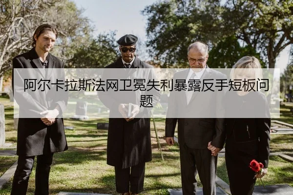 阿尔卡拉斯法网卫冕失利暴露反手短板问题